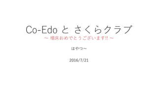 Co-Edo と さくらクラブ
～ 増床おめでとうございます!! ～
はやつ～
2016/7/21
 