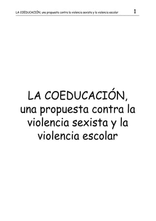 LA COEDUCACIÓN, una propuesta contra la violencia sexista y la violencia escolar   1




    LA COEDUCACIÓN,
   una propuesta contra la
    violencia sexista y la
      violencia escolar
 