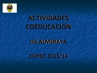 ACTIVIDADES
COEDUCACIÓN
IES ALMERAYA
CURSO 2013/14
 
