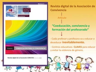 Revista digital de la Asociación de
Convivencia
“Coeducación, convivencia y
formación del profesorado”
- Cada profesor y profesora va a educar o
deseducar inevitablemente.
Artículo
- Centros educativos CLAVES para educar
y evitar la violencia de género.
 