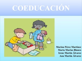 COEDUCACIÓN
Marina Pérez Martínez
Marta Murias Blanco
Irene Martín Álvarez
Ana Martín Álvarez
 