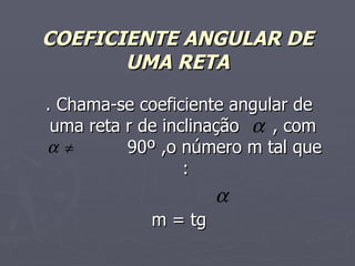 COEFICIENTE ANGULAR DE UMA RETA . Chama-se coeficiente angular de uma reta r de inclinação  , com  90º ,o número m tal que : m = tg  
