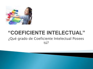 ¿Qué grado de Coeficiente Intelectual Posees
tú?
