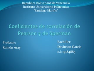 Profesor:
Ramón Aray
Republica Bolivariana de Venezuela
Instituto Universitario Politecnico
“Santiago Mariño”
Bachiller:
Davinson Garcia
c.i: 19184885
 