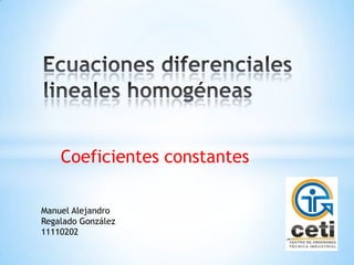 Coeficientes constantes

Manuel Alejandro
Regalado González
11110202
 
