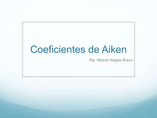 Coeficientes de Aiken
Mg. Alberto Alegre Bravo
 