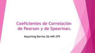 Coeficientes de Correlación
de Pearson y de Spearman.
Mayerling Barrios 26.449.379
 