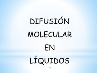 DIFUSIÓN
MOLECULAR
EN
LÍQUIDOS
13
 