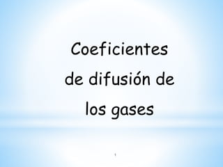 Coeficientes
de difusión de
los gases
1
 