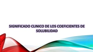 DIFUSION
SIGNIFICADO CLINICO DE LOS COEFICIENTES DE
SOLUBILIDAD
 