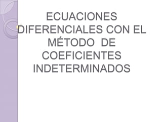 ECUACIONES DIFERENCIALES CON ELMÉTODO  DE COEFICIENTES INDETERMINADOS 
