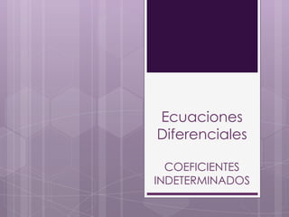 Ecuaciones
Diferenciales

  COEFICIENTES
INDETERMINADOS
 