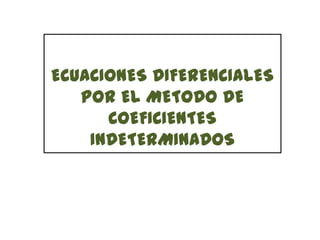 ECUACIONES DIFERENCIALES
   POR EL METODO DE
      COEFICIENTES
    INDETERMINADOS
 