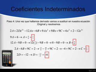 Coeficientes Indeterminados
x
x
e
x
C
Bx
Ax
B
Ax
De
A 3
2
2
3
12
2
6
9
9
9
6
12
2
2 








Paso 4: Una vez que hallamos derivado vamos a sustituir en nuestra ecuación
Original y resolvemos
3
2
9
6
6
9 


 A
A
8
9
3
2
0
9
8
0
9
)
(
12
0
9
12 








 B
B
B
B
A
3
2
9
48
9
12
2
9
4
2
9
2
9
6
2 











 C
C
C
C
B
A
6
12
2 2
12





 

D
D
 