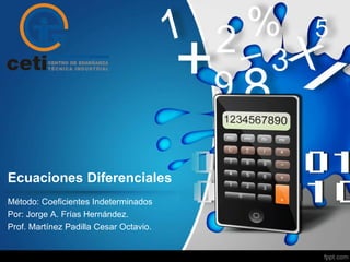 Ecuaciones Diferenciales
Método: Coeficientes Indeterminados
Por: Jorge A. Frías Hernández.
Prof. Martínez Padilla Cesar Octavio.
 