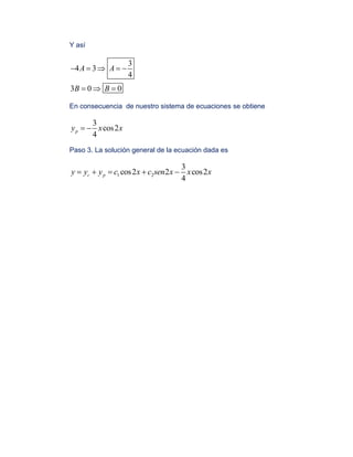 Y así
3
4 3
4
3 0 0
A A
B B
    
  
En consecuencia de nuestro sistema de ecuaciones se obtiene
3
cos2
4
py x x 
Paso 3. La solución general de la ecuación dada es
1 2
3
cos2 2 cos2
4
c py y y c x c sen x x x    
 