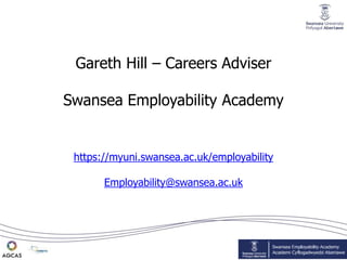 Gareth Hill – Careers Adviser
Swansea Employability Academy
https://myuni.swansea.ac.uk/employability
Employability@swansea.ac.uk
 