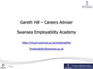 Gareth Hill – Careers Adviser
Swansea Employability Academy
https://myuni.swansea.ac.uk/employability
Employability@swansea.ac.uk
 