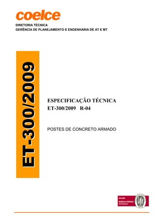 DIRETORIA TÉCNICA
GERÊNCIA DE PLANEJAMENTO E ENGENHARIA DE AT E MT
ESPECIFICAÇÃO TÉCNICA
ET-300/2009 R-04
POSTES DE CONCRETO ARMADO
 