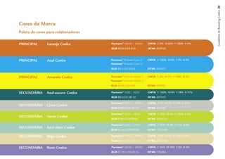 Guidelines de Branding Coelce 26
Cores da Marca
Paleta de cores para colaboradores

PRINCIPAL      Laranja Coelce        Pantone® 1655C / 1655U      CMYK C 0% M 65% Y 100% K 0%
                                     RGB R254 G95 B16            HTML FE5F10



PRINCIPAL      Azul Coelce           Pantone® Process Cyan C     CMYK C 100% M 0% Y 0% K 0%
                                     Pantone® Process Cyan U
                                     RGB R0 G163 B209            HTML 00A3D1


PRINCIPAL      Amarelo Coelce        Pantone® Process Yellow C   CMYK C 0% M 0% Y 100% K 0%
                                     Pantone® Process Yellow U
                                     RGB R255 G255 B0            HTML FFFF00

SECUNDÁRIA     Azul-escuro Coelce    Pantone® 323C / 322U        CMYK C 100% M 0% Y 38% K 47%
                                     RGB R0 G121 B112            HTML 007970

                                     Pantone® 5645C / 5645U      CMYK C 7% M 0% Y 11% K 23%
SECUNDÁRIA     Cinza Coelce
                                     RGB R182 G191 B172          HTML B6BFAC

                                     Pantone® 382C / 381U        CMYK C 29% M 0% Y 100% K 0%
SECUNDÁRIA     Verde Coelce
                                     RGB R181 G220 B16           HTML B5DC10

                                     Pantone® 338C / 337U        CMYK C 47% M 0% Y 32% K 0%
SECUNDÁRIA     Azul-claro Coelce
                                     RGB R125 G209 B184          HTML 7DD1B8

SECUNDÁRIA     Bege Coelce           Pantone® 7502C / 7502U      CMYK C 0% M 8% Y 35% K 10%
                                     RGB R220 G205 B150          HTML DCCD96

SECUNDÁRIA     Roxo Coelce           Pantone® 2655C / 2655U      CMYK C 54% M 49% Y 0% K 0%
                                     RGB R119 G105 B176          HTML 7769B0
 