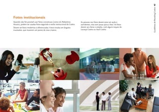 Guidelines de Branding Coelce 42
Fotos institucionais
Quando não for possível usar fotos conceituais (como em Relatórios           As pessoas nas fotos devem estar em ação e
Anuais), podem ser usadas fotos seguindo o estilo institucional da Coelce.   sorridentes, mas sem posar para a foto. As fotos
Devem ser fotos modernas e diferenciadas. Fotos tiradas em ângulos           devem ser claras e amplas, com alguns toques de
inusitados, que mostrem um ponto de vista criativo.                          Laranja Coelce ou Azul Coelce.
 