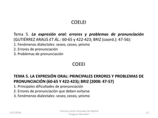 11/1/2018
Tutorías Centro Asociado de Madrid
"Gregorio Marañón"
13
COELEI
Tema 5. La expresión oral: errores y problemas d...