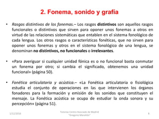 2. Fonema, sonido y grafía
1/12/2016
Tutorías Centro Asociado de Madrid
"Gregorio Marañón"
8
• Rasgos distintivos de los f...
