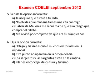 Examen COELEI septiembre 2012
5. Señale la opción incorrecta:
a) Te aseguro que estaré a tu lado.
b) No olvides que mañana...