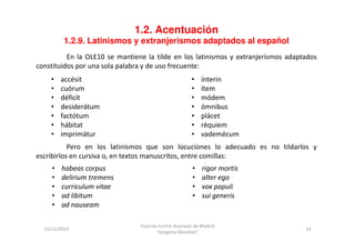 1.2. Acentuación 
1.2.9. Latinismos y extranjerismos adaptados al español 
En la OLE10 se mantiene la tilde en los latinis...
