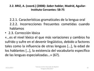 23/11/2017
Tutorías Centro Asociado de Madrid
"Gregorio Marañón"
19
2.2. BRIZ, A. (coord.) (2008): Saber hablar, Madrid, A...