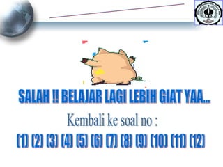 JAWABAN ANDA SALAH !! BELAJAR LAGI LEBIH GIAT YAA... Kembali ke soal no : (1) (2) (3) (4) (5) (6) (7) (8) (9) (10) (11) (12) 
