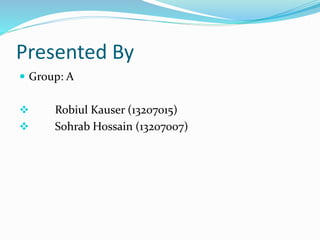 Presented By
 Group: A
 Robiul Kauser (13207015)
 Sohrab Hossain (13207007)
 