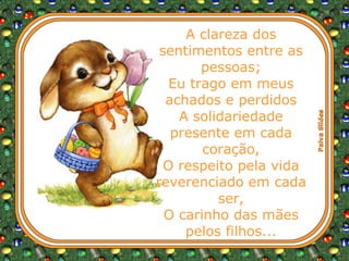 A clareza dos sentimentos entre as pessoas; Eu trago em meus achados e perdidos A solidariedade presente em cada coração, O respeito pela vida reverenciado em cada ser, O carinho das mães pelos filhos... 