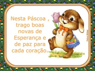 Nesta Páscoa , trago boas novas de Esperança e de paz para cada coração. 