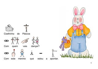 Coelhinho de Páscoa
Com quem vais dançar?
Com este menino que estou a apontar.
5