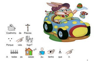 Coelhinho de Páscoa
Porque vais fugir?
A todas as casas eu tenho que ir.
6