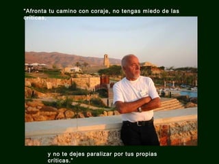 “Afronta tu camino con coraje, no tengas miedo de las
críticas,

y no te dejes paralizar por tus propias
críticas.”

 