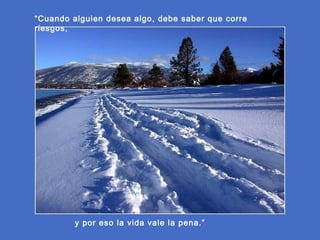 “Cuando alguien desea algo, debe saber que corre
riesgos,

y por eso la vida vale la pena.”

 