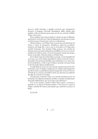 Ï 11 Ï
procuro rendir homenaje a grandes escritores que consiguieron
alcanzar el Lenguaje Universal: Hemingway, Blake, Borges (que
también utilizó la historia persa para uno de sus cuentos) y Malba
Tahan, entre otros.
Para completar este extenso prefacio e ilustrar lo que mi Maestro
queríadecir con lo del tercer tipo de alquimistas, vale la pena recordar
una historia que él mismo me contó en su laboratorio.
Nuestra Señora, con el Niño Jesús en sus brazos, decidió bajar a la
Tierra y visitar un monasterio. Orgullosos, todos los sacerdotes
formaron una larga fila, y uno a uno se acercaban a la Virgen para
rendirle homenaje. Uno declamó bellos poemas, otro mostró las
iluminaciones que habíarealizado para la Biblia, un tercero recitó los
nombres de todos los santos. Y así sucesivamente, monje tras monje,
fueron venerando a Nuestra Señora y al Niño Jesús.
En el último lugar de la fila había un monje, el más humilde del
convento, que nunca había aprendido los sabios textos de la época.
Sus padres eran personas humildes, que trabajaban en un viejo circo
de los alrededores, y todo lo que le habían enseñado era lanzar bolas
al aire haciendo algunos malabarismos.
Cuando llegó su turno, los otros monjes quisieron poner fin a los
homenajes, pues el antiguo malabarista no tendría nada importante
quedecir o hacer y podía desacreditar la imagen del convento. Pero en
el fondo de su corazón, él también sentía una inmensa necesidad de
dar algo de sí a Jesús y la Virgen.
Avergonzado, sintiendo sobre sí la mirada reprobatoria de sus
hermanos, sacó algunas naranjas de su bolsa y comenzó a tirarlas al aire
haciendo malabarismos, que era lo único que sabía hacer.
Fue en ese instante cuando el Niño Jesús sonrió y comenzó a
aplaudir en el regazo de Nuestra Señora. Y fue hacia él a quien la
Virgen extendió los brazos para dejarle que sostuviera un poco al
Niño.
EL AUTOR
 