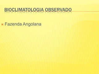 BIOCLIMATOLOGIA OBSERVADO
 Fazenda Angolana
 