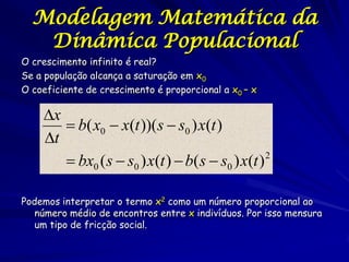 Modelagem Matemática da
   Dinâmica Populacional
O crescimento infinito é real?
Se a população alcança a saturação em x0
O...