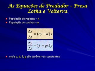 As Equações de Predador – Presa
       Lotka e Volterra
População de raposas – x
População de coelhos – y


              ...