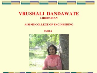 VRUSHALI DANDAWATE
LIBRRARIAN
AISSMS COLLEGE OF ENGINEERING
INDIA

 