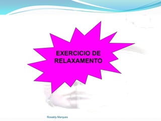 Rosaldy Marques
EXERCICIO DE
RELAXAMENTO
 