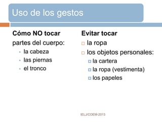 ¿En cuáles de estas
situaciones nuestros
movimientos son
más controlados ?
¿En cuáles de estas
situaciones son más
espontáneos, libres y
relajados?
Formales
Reuniones
de trabajo
Presentaciones
en clase
No formales
Reuniones
familiares
Reuniones
amistosas
SITUACIONES COMUNICATIVAS
IELJ/COEM-2016
 SITUACIONES
 