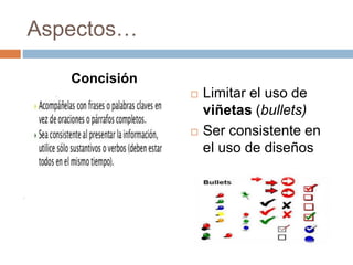 Aspectos…
 Limitar el uso de
viñetas (bullets)
 Ser consistente en
el uso de diseños
Concisión
 