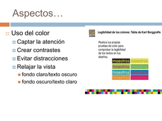 Aspectos…
 Uso del color
 Captar la atención
 Crear contrastes
 Evitar distracciones
 Relajar la vista
 fondo claro/texto oscuro
 fondo oscuro/texto claro
 