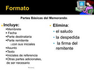  Debe:
▪ abordar asuntos
administrativos
▪ ser conciso
▪ tomar en cuenta las
diferencias culturales
▪ tratar un tema específico
▪ usar un enfoque positivo
▪ destacar lo favorable o
positivo en vez de lo
negativo
IELJ/2015
 