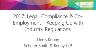 2017: Legal, Compliance & Co-
Employment – Keeping Up with
Industry Regulations
Denis Kenny
Scherer Smith & Kenny LLP
 