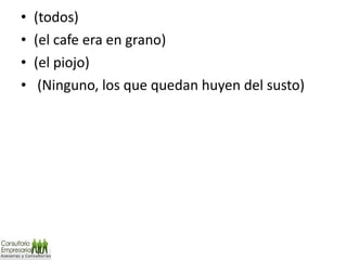 (todos)  (el cafe era en grano) (el piojo)   (Ninguno, los que quedan huyen del susto)  